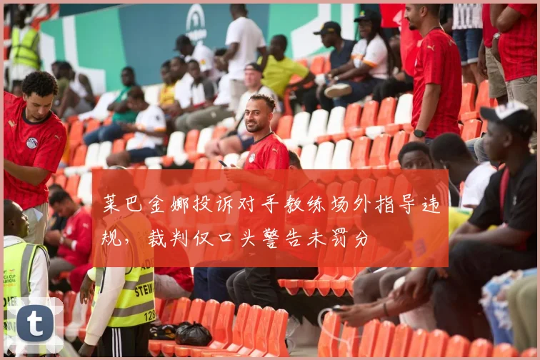 莱巴金娜投诉对手教练场外指导违规，裁判仅口头警告未罚分